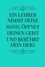 Ein Lehrer Nimmt Deine Hand, Öffnet Deinen Geist Und Berührt Dein Herz: A5 PUNKTIERT Geschenkidee für Lehrer Erzieher - Abschiedsgeschenk Grundschule