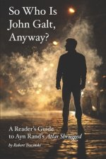 So Who Is John Galt, Anyway?: A Reader's Guide to Ayn Rand's 