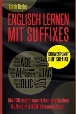Englisch Lernen Mit Suffixe: Die 100 am häufigsten verwendeten Suffixe im Englischen, mit 300 Wortgruppen als Beispiel.