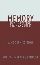 Memory: How To Develop, Train and Use It: A Modern Edition