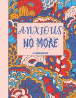 Anxious No More - A Workbook: Overcome Anxiety - 36 different worksheets and trackers covering Anxiety, Depression, Coping Strategies, Future Plans,