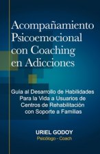 Acompa?amiento Psicoemocional con Coaching en Adicciones: Guía al Desarrollo de Habilidades Para la Vida a Usuarios de Centros de Rehabilitación con S