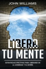 Libera tu mente: Estrategias efectivas para liberarse de la ansiedad y el estrés(Libro En Espa?ol/ Liberate your Mind Spanish Book Vers