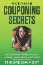 Extreme Couponing Secrets: How We Saved $60,000 In 5 Years With Only A Few Hours Per Week, Where To Get Bulk Coupons All Advanced + Beginner Coup