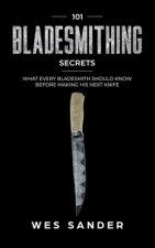 Bladesmithing: 101 Bladesmithing Secrets: What Every Bladesmith Should Know Before Making His Next Knife