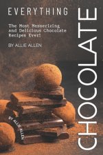 Everything Chocolate: The Most Mesmerizing and Delicious Chocolate Recipes Ever!
