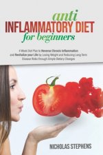 Anti-Inflammatory Diet for Beginners: 4-Week Diet Plan to Reverse Chronic Inflammation and Revitalize your Life by Losing Weight and Reducing Long-Ter