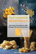 Pastamaker Rezeptbuch: Herrliche herzhafte & süße Rezepte für den Pastamaker