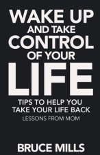 Wake Up and Take Control of your Life! Tips to help you take your life back: Lessons from Mom
