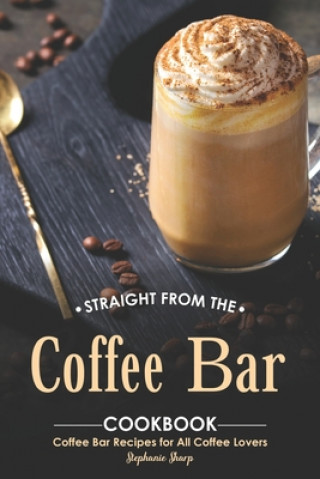 Straight from The Coffee Bar Cookbook: Coffee Bar Recipes for All Coffee Lovers