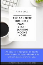 The Complete Business Plan: Start Earning Income Now!