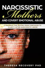 Narcissistic Mother and Covert Emotional Abuse: a Roadmap for Moving from Confusion to Clarity after Narcissistic Abuse