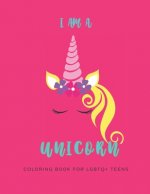 I Am a Unicorn: Unicorn Coloring Book for LGBTQ Teens: A LGBTQ+ Fun Unicorn Coloring Book for Teens - Size 8.5x11 - Games Workbook for