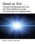 Good vs.Evil . . .: Through the Blessings and Love with God's Brilliance of Light . . . Providing Tools for Enlightenment