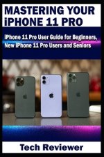 Mastering Your iPhone 11 Pro: iPhone 11 Pro User Guide for Beginners, New iPhone 11 Pro Users and Seniors