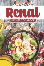Combatting CKD Renal Recipes Cookbook: Healthy & Delicious Renal Recipes to Increase Your Kidney Health