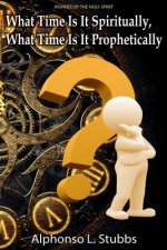 What Time Is It Spiritually, What Time Is It Prophetically?: Understanding the difference between Chronos and Kairos Time
