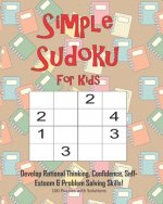 Simple Sudoku For Kids - Develop Rational Thinking, Confidence, Self-Esteem & Problem Solving Skills, 100 Puzzles with Solutions: Easy 4x4 Sudoku for