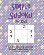 Simple Sudoku For Kids - Develop Rational Thinking, Confidence, Self-Esteem & Problem Solving Skills, 100 Puzzles with Solutions: Easy 4x4 Sudoku for
