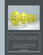 Overcome Anxiety - A Workbook: Help Manage Anxiety, Depression & Stress - 36 Exercises and Worksheets for Practical Application
