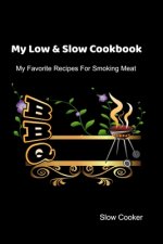My Low & Slow Cookbook: My Favorite Recipes For Smoking Meat