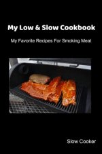 My Low & Slow Cookbook: My Favorite Recipes For Smoking Meat