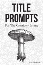 Title Prompts: For the Creatively Insane: Beautifully Book 1