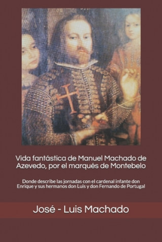 Vida fantástica de Manuel Machado de Azevedo, por el marqués de Montebelo: Donde describe las jornadas con el cardenal infante don Enrique y sus herma