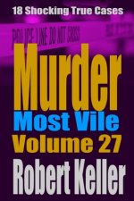 Murder Most Vile Volume 27: 18 Shocking True Crime Murder Cases