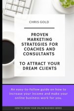 Proven Marketing Strategies for Coaches and Consultants: To Attract Your Dream Clients