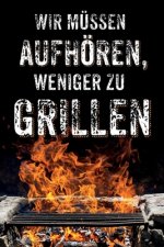 Wir müssen aufhören, weniger zu Grillen: leeres DIY Rezeptbuch und Kochbuch für Männer zum Selberschreiben für die geilsten Rezepte, zum Sammeln und V