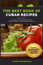 The Best Book of Cuban Recipes: a Guide to Making Perfect Yummy Cuban Food from Scratch - The 50 Most Popular and Easy Recipes