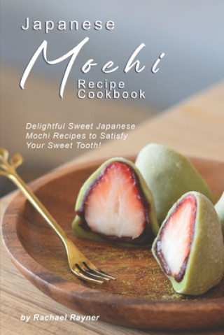 Japanese Mochi Recipe Cookbook: Delightful Sweet Japanese Mochi Recipes to Satisfy Your Sweet Tooth!