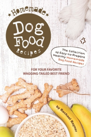 Homemade Dog Food Recipes: The Collection of Easy-to-Prepare Healthy Homemade Dog Food Recipes - For Your Favorite Wagging-Tailed Best Friend