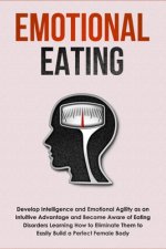 Emotional Eating: Develop Intelligence and Emotional Agility as an Intuitive Advantage and Become Aware of Eating Disorders Learning How