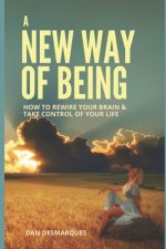 A New Way of Being: How to Rewire Your Brain and Take Control of Your Life