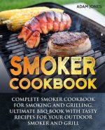 Smoker Cookbook: Complete Smoker Cookbook for Smoking and Grilling, Ultimate BBQ Book with Tasty Recipes for Your Outdoor Smoker and Gr