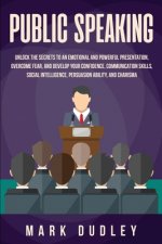 Public Speaking: Unlock the Secrets to an Emotional and Powerful Presentation, Overcome Fear, and Develop your Confidence, Communicatio