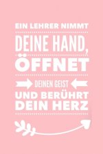 Ein Lehrer Nimmt Deine Hand, Öffnet Deinen Geist Und Berührt Dein Herz: A5 PUNKTIERT Geschenkidee für Lehrer Erzieher - Abschiedsgeschenk Grundschule