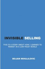 Invisible Selling: This Is a Story about How I Learned to Market in a Low-Trust World