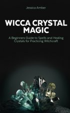 Wicca Crystal Magic: A Beginners Guide to Spells and Healing Crystals for Practicing Witchcraft