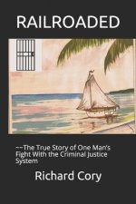 RAILROADED - The True Story of One Man's Fight With the Criminal Justice System