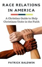Race Relations in America: A Christian Guide to Unite Christians in the Faith