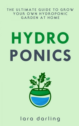 Hydroponics: The Ultimate Guide to Grow your own Hydroponic Garden at Home: Fruit, Vegetable, Herbs. (Lara Darling)(Miękka)