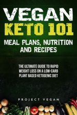 Vegan Keto 101 - Meals, Plans, Nutrition And Recipes: The Ultimate Guide to Rapid Weight Loss on a Low-Carb Plant Based Ketogenic Diet
