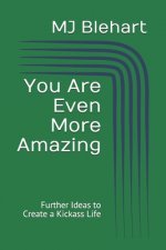 You Are Even More Amazing: Further Ideas to Create a Kickass Life