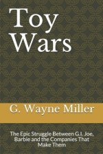 Toy Wars: The Epic Struggle Between G.I. Joe, Barbie and the Companies That Make Them