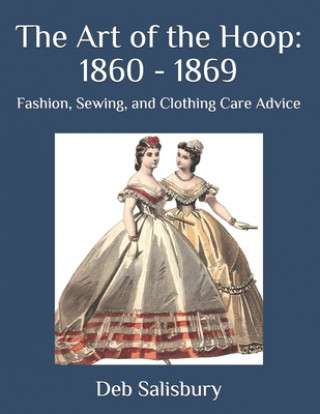 The Art of the Hoop: 1860 - 1869: Fashion, Sewing, and Clothing Care Advice (Deb Salisbury)(Brožovaná)