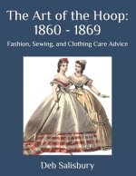 The Art of the Hoop: 1860 - 1869: Fashion, Sewing, and Clothing Care Advice