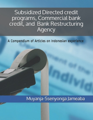 Subsidized Directed credit programs, Commercial bank credit, and Bank Restructuring Agency: A Compendium of Articles on Indonesian experience